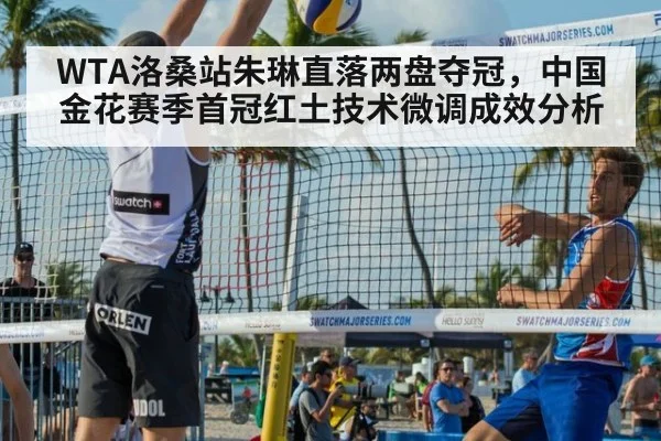 WTA洛桑站朱琳直落两盘夺冠，中国金花赛季首冠红土技术微调成效分析