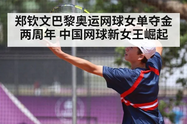 郑钦文巴黎奥运网球女单夺金两周年 中国网球新女王崛起