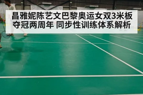 昌雅妮陈艺文巴黎奥运女双3米板夺冠两周年 同步性训练体系解析